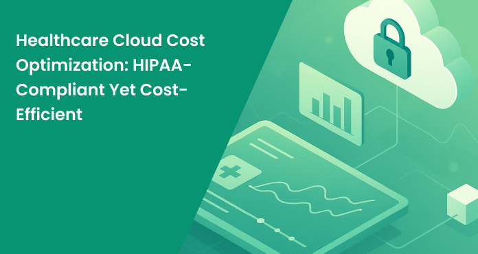 Healthcare Cloud Cost Optimization: HIPAA-Compliant Yet Cost-Efficient
