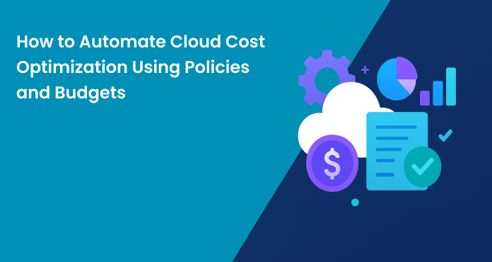 How to Automate Cloud Cost Optimization Using Policies and Budgets