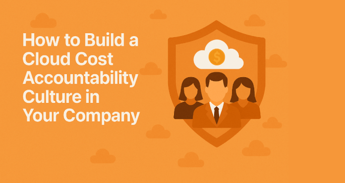 How to Build a Cloud Cost Accountability Culture in Your Company
