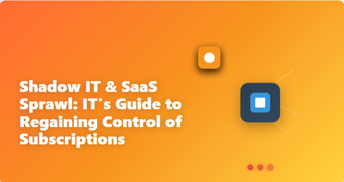 Shadow IT & SaaS Sprawl IT's Guide to Regaining Control of Subscriptions