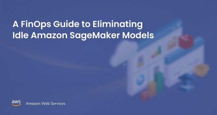 A FinOps Guide to Eliminating Idle Amazon SageMaker Models