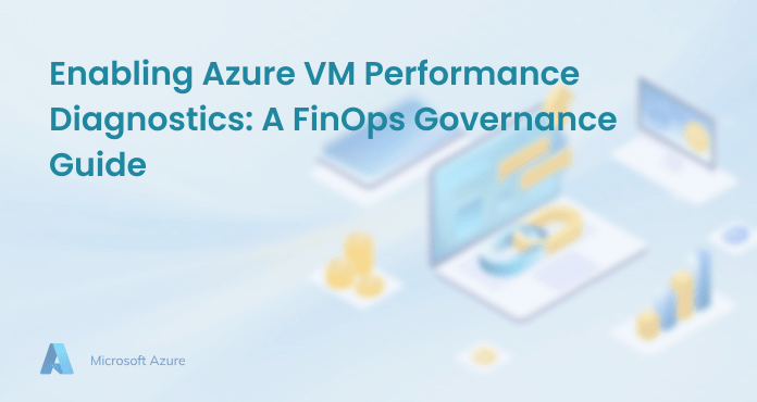 Enabling Azure VM Performance Diagnostics: A FinOps Governance Guide