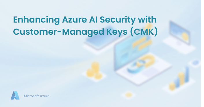 Enhancing Azure AI Security with Customer-Managed Keys (CMK)