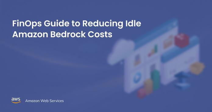 FinOps Guide to Reducing Idle Amazon Bedrock Costs
