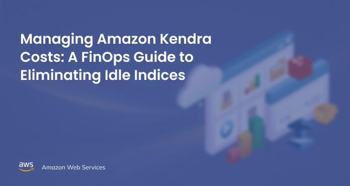 Managing Amazon Kendra Costs: A FinOps Guide to Eliminating Idle Indices
