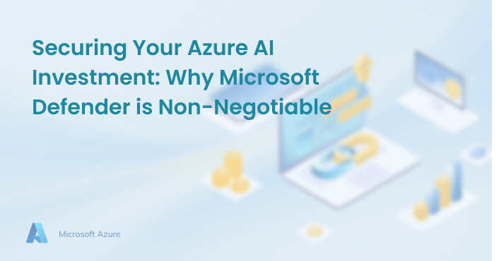 Securing Your Azure AI Investment: Why Microsoft Defender is Non-Negotiable