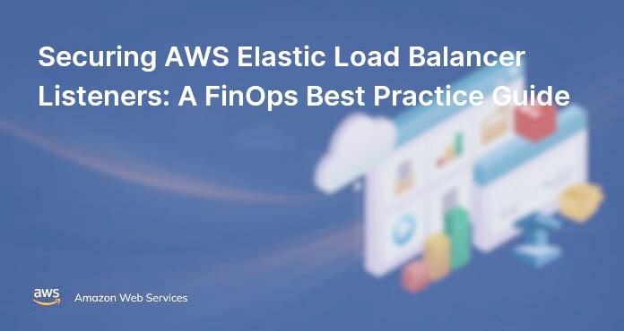 Securing AWS Elastic Load Balancer Listeners: A FinOps Best Practice Guide