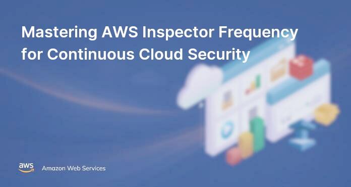 Mastering AWS Inspector Frequency for Continuous Cloud Security