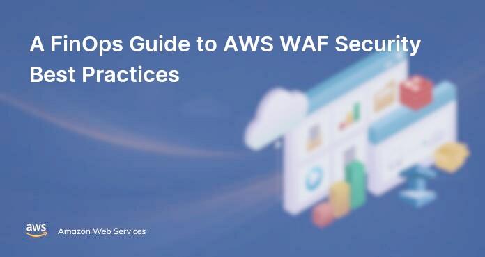 A FinOps Guide to AWS WAF Security Best Practices