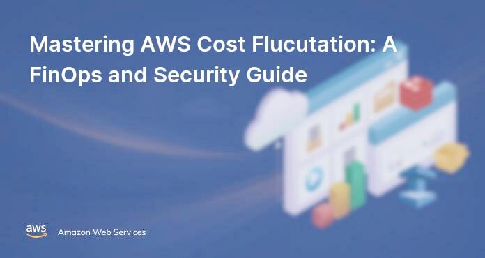 Mastering AWS Cost Flucutation: A FinOps and Security Guide