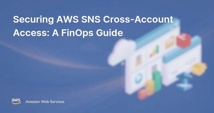 Securing AWS SNS Cross-Account Access: A FinOps Guide