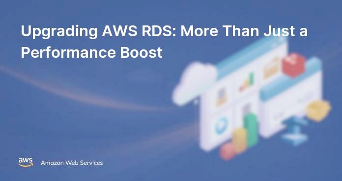 Upgrading AWS RDS: More Than Just a Performance Boost