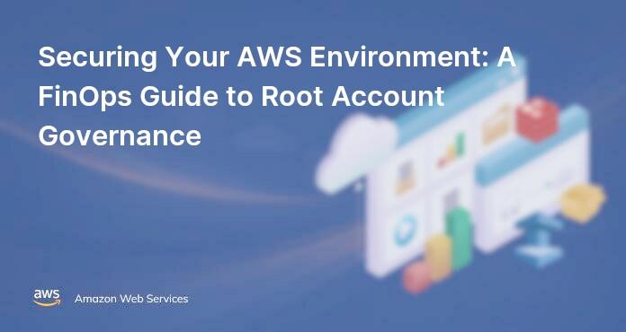 Securing Your AWS Environment: A FinOps Guide to Root Account Governance