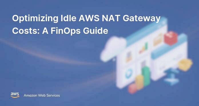 Optimizing Idle AWS NAT Gateway Costs: A FinOps Guide
