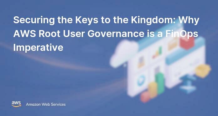 Securing the Keys to the Kingdom: Why AWS Root User Governance is a FinOps Imperative