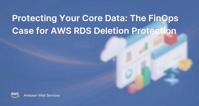 Protecting Your Core Data: The FinOps Case for AWS RDS Deletion Protection