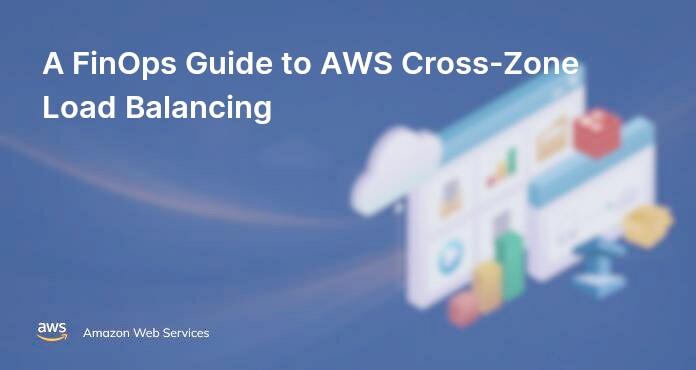 A FinOps Guide to AWS Cross-Zone Load Balancing