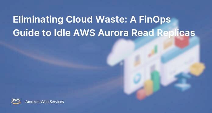 Eliminating Cloud Waste: A FinOps Guide to Idle AWS Aurora Read Replicas