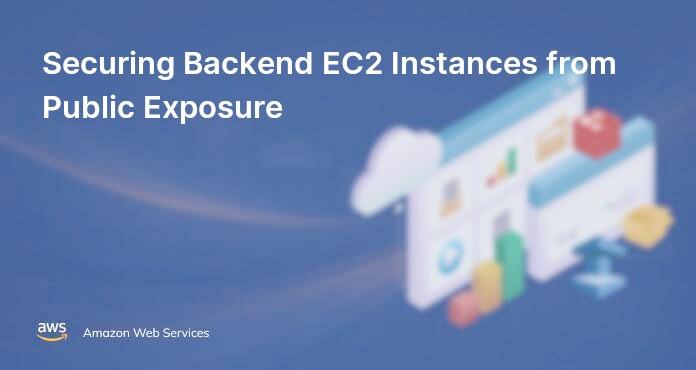 Securing Backend EC2 Instances from Public Exposure
