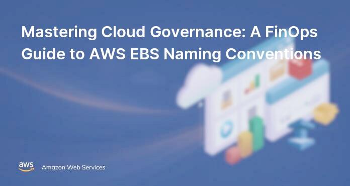 Mastering Cloud Governance: A FinOps Guide to AWS EBS Naming Conventions