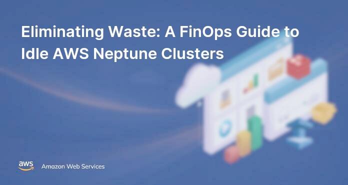 Eliminating Waste: A FinOps Guide to Idle AWS Neptune Clusters