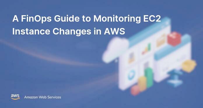 A FinOps Guide to Monitoring EC2 Instance Changes in AWS