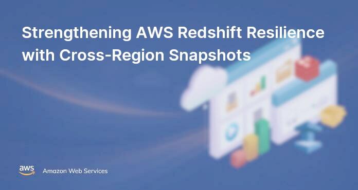Strengthening AWS Redshift Resilience with Cross-Region Snapshots