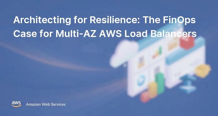Architecting for Resilience: The FinOps Case for Multi-AZ AWS Load Balancers