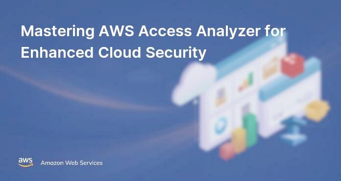 Mastering AWS Access Analyzer for Enhanced Cloud Security