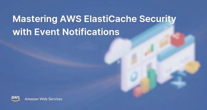 Mastering AWS ElastiCache Security with Event Notifications