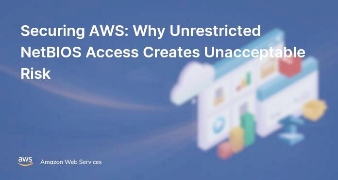 Securing AWS: Why Unrestricted NetBIOS Access Creates Unacceptable Risk