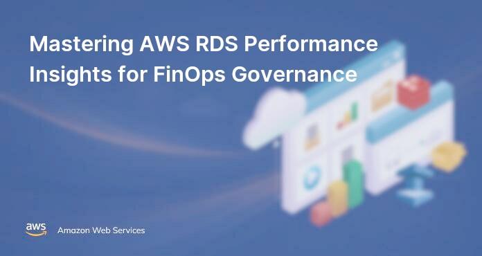 Mastering AWS RDS Performance Insights for FinOps Governance