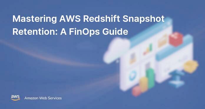 Mastering AWS Redshift Snapshot Retention: A FinOps Guide