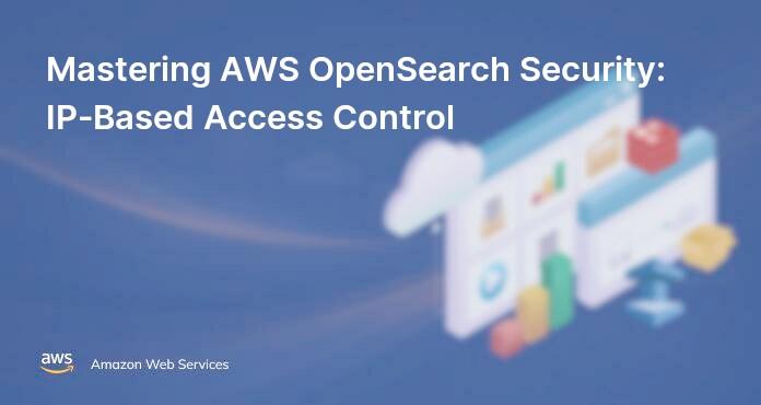 Mastering AWS OpenSearch Security: IP-Based Access Control
