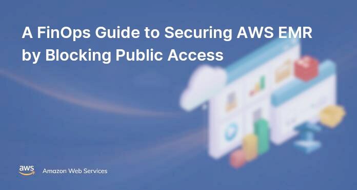 A FinOps Guide to Securing AWS EMR by Blocking Public Access