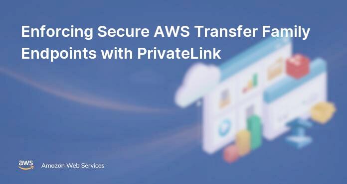 Enforcing Secure AWS Transfer Family Endpoints with PrivateLink