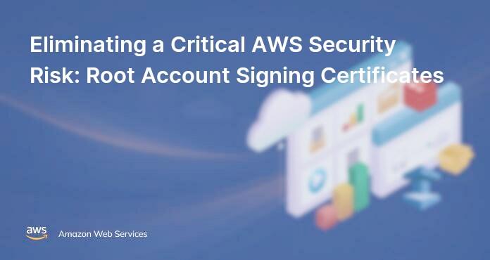 Eliminating a Critical AWS Security Risk: Root Account Signing Certificates