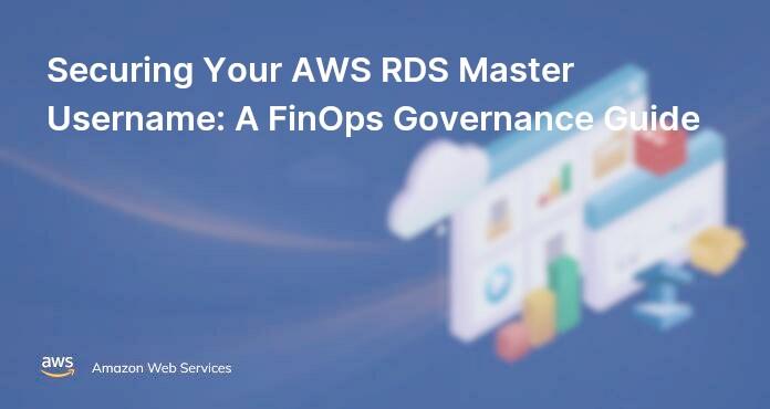 Securing Your AWS RDS Master Username: A FinOps Governance Guide