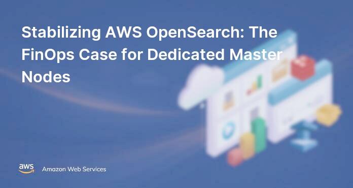 Stabilizing AWS OpenSearch: The FinOps Case for Dedicated Master Nodes