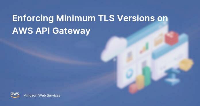 Enforcing Minimum TLS Versions on AWS API Gateway