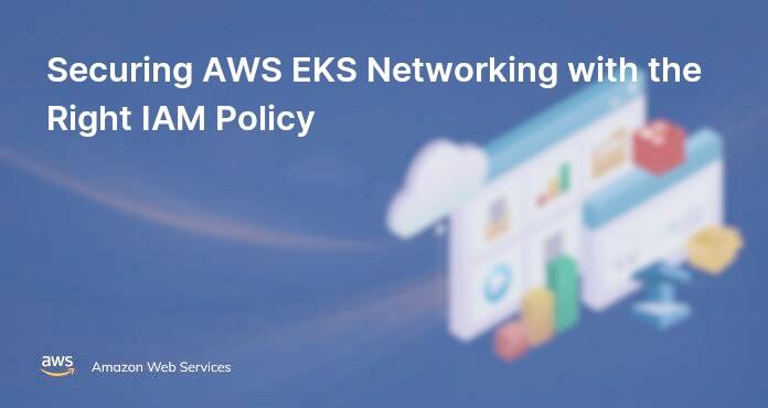 Securing AWS EKS Networking with the Right IAM Policy
