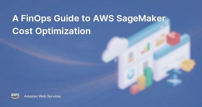 A FinOps Guide to AWS SageMaker Cost Optimization