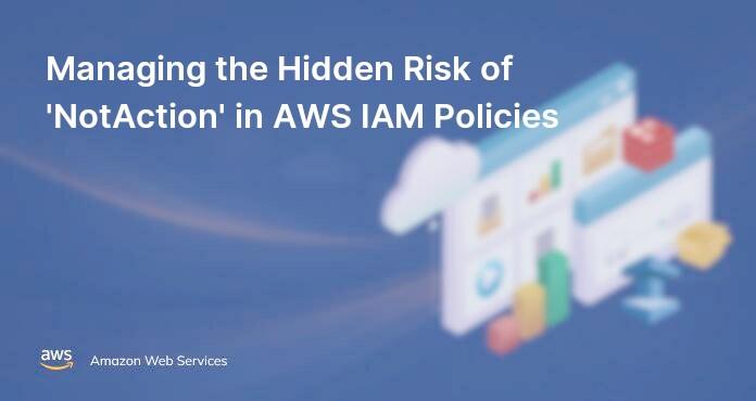 Managing the Hidden Risk of 'NotAction' in AWS IAM Policies