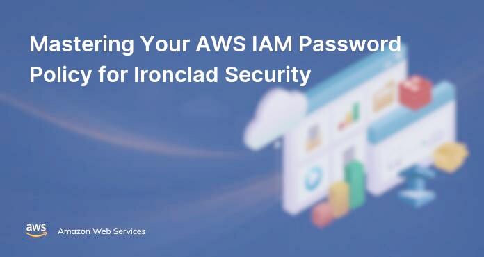 Mastering Your AWS IAM Password Policy for Ironclad Security