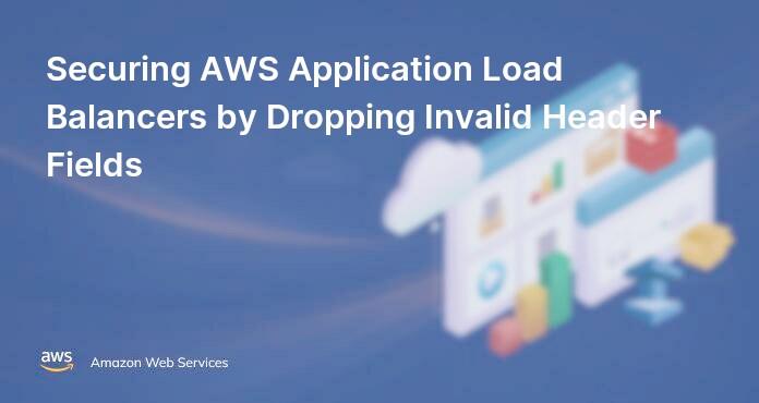 Securing AWS Application Load Balancers by Dropping Invalid Header Fields