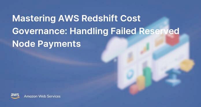 Mastering AWS Redshift Cost Governance: Handling Failed Reserved Node Payments