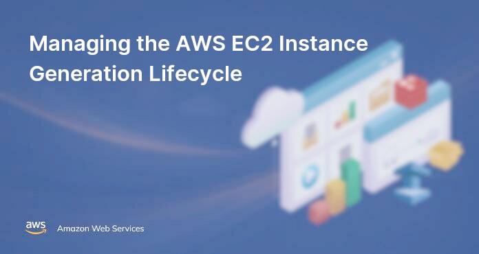 Managing the AWS EC2 Instance Generation Lifecycle