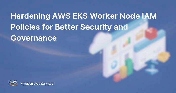 Hardening AWS EKS Worker Node IAM Policies for Better Security and Governance