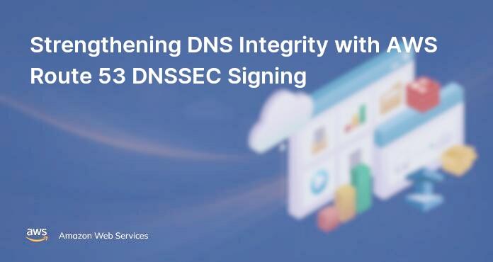 Strengthening DNS Integrity with AWS Route 53 DNSSEC Signing
