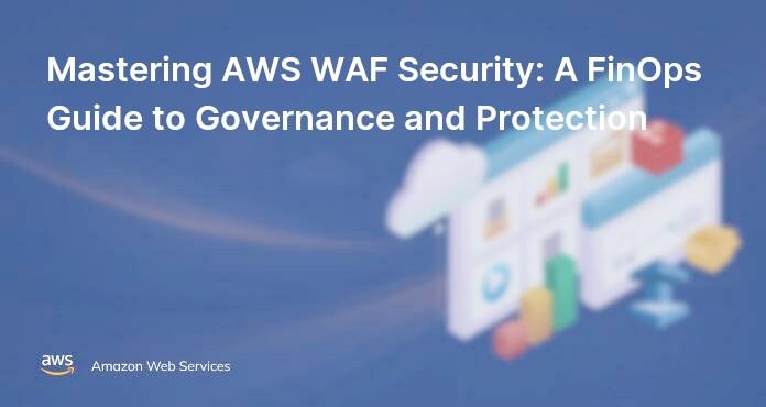 Mastering AWS WAF Security: A FinOps Guide to Governance and Protection